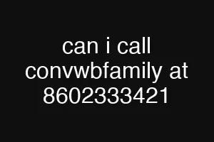 can i call convwbfamily at 8602333421
